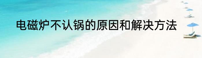 电磁炉不认锅的原因和解决方法