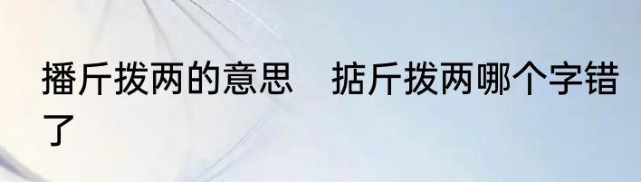 播斤拨两的意思　掂斤拨两哪个字错了