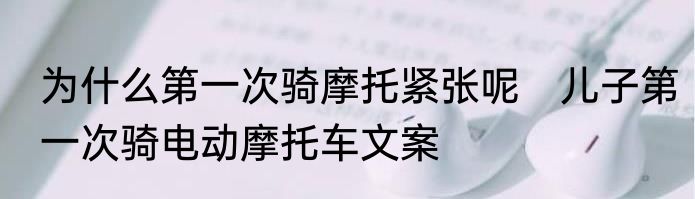 为什么第一次骑摩托紧张呢　儿子第一次骑电动摩托车文案