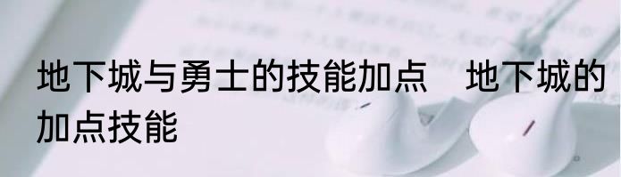 地下城与勇士的技能加点　地下城的加点技能
