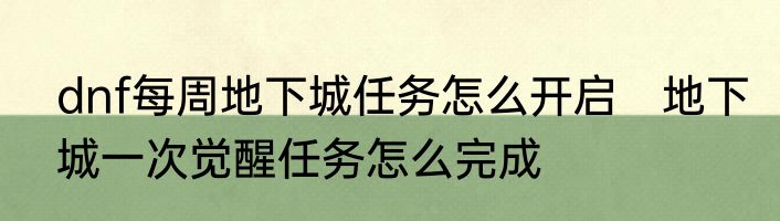 dnf每周地下城任务怎么开启　地下城一次觉醒任务怎么完成