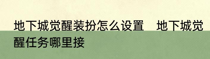 地下城觉醒装扮怎么设置　地下城觉醒任务哪里接