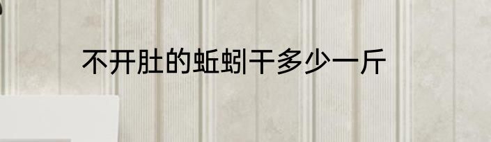 不开肚的蚯蚓干多少一斤