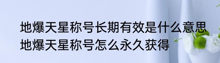 地爆天星称号长期有效是什么意思　地爆天星称号怎么永久获得