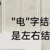 “电”字结构是什么　电是上下结构还是左右结构