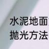 水泥地面如何打磨抛光水泥地面打磨抛光方法　洗地机能放地板蜡吗