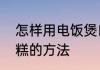 怎样用电饭煲自制蛋糕　电饭锅做蛋糕的方法