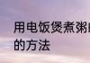 用电饭煲煮粥的步骤　用电饭煲煮粥的方法