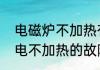 电磁炉不加热有几个原因　电磁炉通电不加热的故障排除