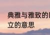 典雅与雅致的区别　古朴和典雅和矗立的意思