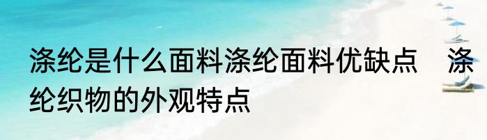 涤纶是什么面料涤纶面料优缺点　涤纶织物的外观特点