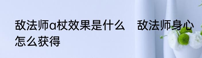敌法师a杖效果是什么　敌法师身心怎么获得