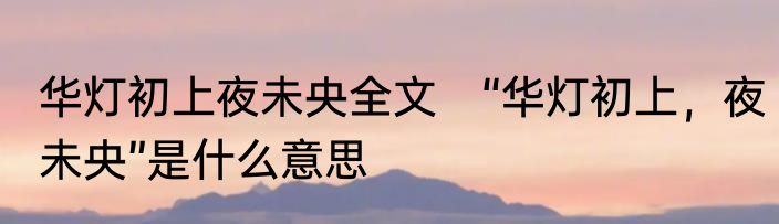 华灯初上夜未央全文　“华灯初上，夜未央”是什么意思