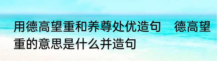 用德高望重和养尊处优造句　德高望重的意思是什么并造句