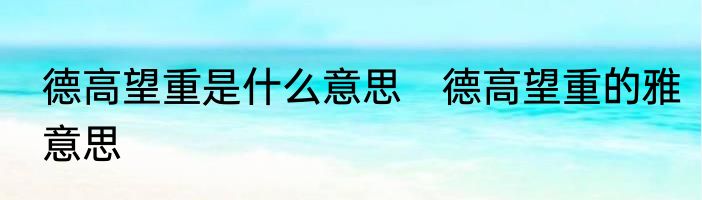 德高望重是什么意思　德高望重的雅意思