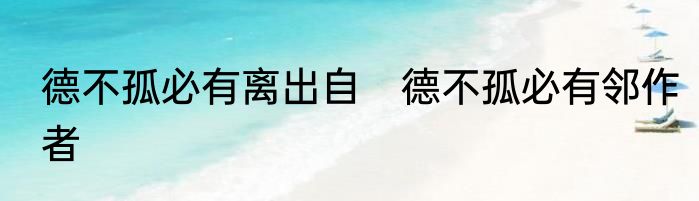 德不孤必有离出自　德不孤必有邻作者