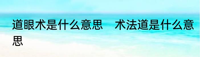 道眼术是什么意思　术法道是什么意思