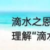 滴水之恩，涌泉相报的意思　你如何理解“滴水之恩，当涌泉相报”这句话