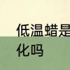 低温蜡是什么　低温蜡处理蜡温有变化吗
