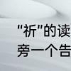 “祈”的读音和意思是什么　一个衣字旁一个告读