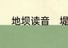 地坝读音　堤的多音字di和ti组词