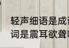 轻声细语是成语吗　低声细语的近义词是震耳欲聋吗