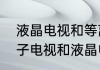 液晶电视和等离子电视哪个好　等离子电视和液晶电视相比较哪个更好