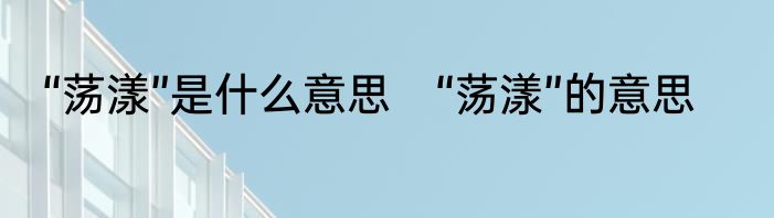 “荡漾”是什么意思　“荡漾”的意思
