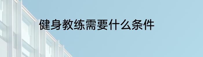 健身教练需要什么条件