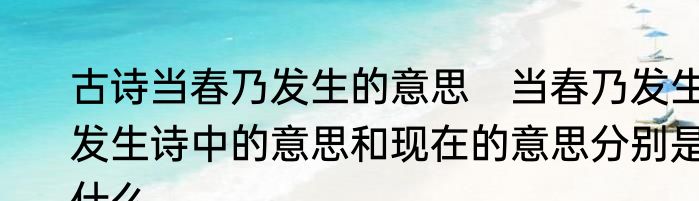 古诗当春乃发生的意思　当春乃发生发生诗中的意思和现在的意思分别是什么