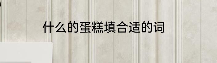 什么的蛋糕填合适的词