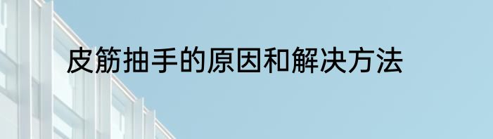 皮筋抽手的原因和解决方法