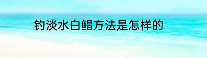 钓淡水白鲳方法是怎样的