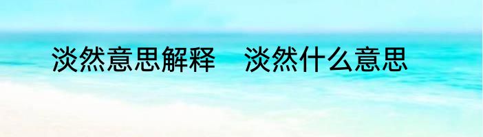 淡然意思解释　淡然什么意思
