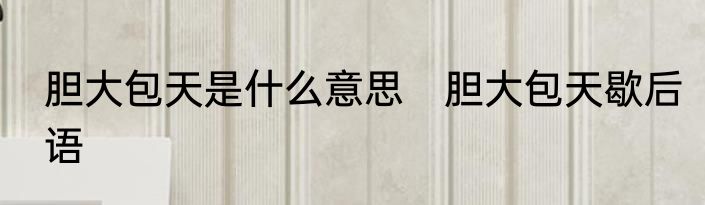 胆大包天是什么意思　胆大包天歇后语