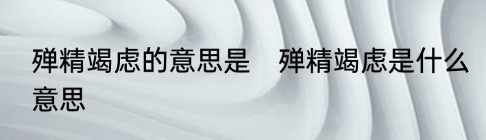 殚精竭虑的意思是　殚精竭虑是什么意思