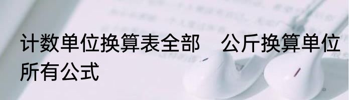 计数单位换算表全部　公斤换算单位所有公式