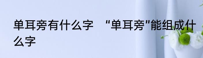 单耳旁有什么字　“单耳旁”能组成什么字