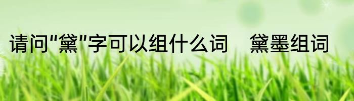 请问“黛”字可以组什么词　黛墨组词