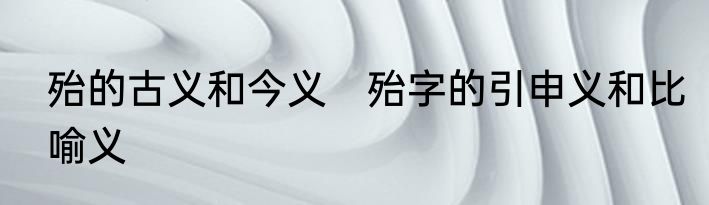 殆的古义和今义　殆字的引申义和比喻义
