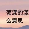 荡漾的漾字的笔划是什么　荡漾是什么意思