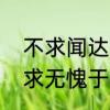 不求闻达于世但求无愧于心出自　但求无愧于心上句是什么仁人志士