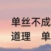 单丝不成线，独木不成林的意思及其道理　单丝不线孤掌难鸣的感悟