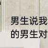 男生说我的错怎么回　一个不喜欢你的男生对你说我错了代表什么