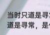 当时只道是寻常是什么意思　当时只道是寻常，是什么意思