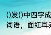 ()发()中四字成语　什么头什么发四字词语，面红耳赤