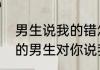 男生说我的错怎么回　一个不喜欢你的男生对你说我错了代表什么