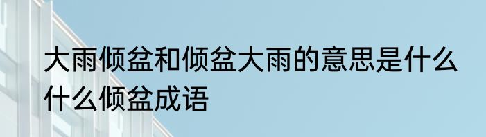 大雨倾盆和倾盆大雨的意思是什么　什么倾盆成语