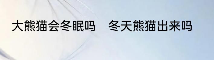 大熊猫会冬眠吗　冬天熊猫出来吗