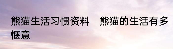 熊猫生活习惯资料　熊猫的生活有多惬意